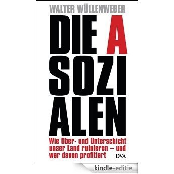Die Asozialen: Wie Ober- und Unterschicht unser Land ruinieren - und wer davon profitiert (German Edition) [Kindle-editie]
