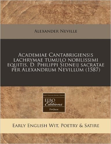 Academiae Cantabrigiensis Lachrymae Tumulo Nobilissimi Equitis, D. Philippi Sidneij Sacratae Per Alexandrum Nevillum (1587)