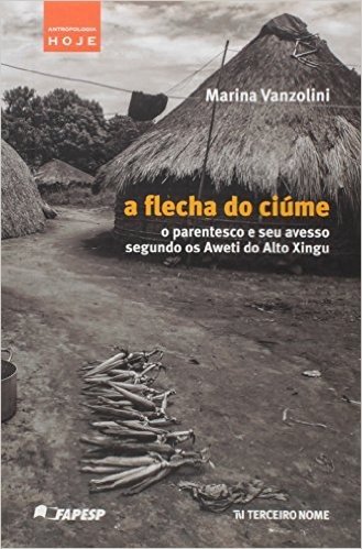A Flecha do Ciúme. O Parentesco e Seu Avesso Segundo os Aweti do Alto Xingu