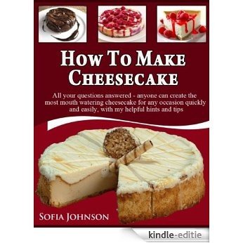 How To Make Cheesecake:All your questions answered - anyone can create the most mouth watering cheesecake for any occasion quickly and easily, with my helpful hints and tips (English Edition) [Kindle-editie]