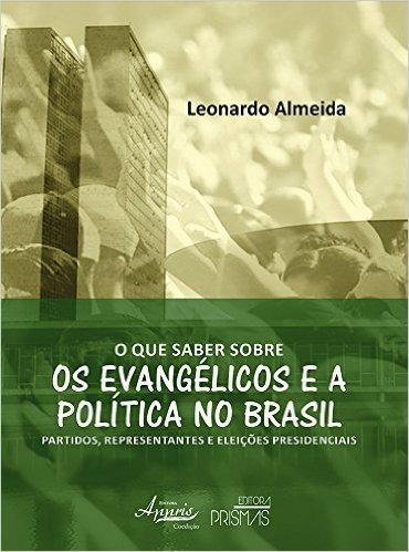 O que Saber Sobre os Evangélicos e a Política no Brasil. Partidos, Representantes e Eleições Presidenciais