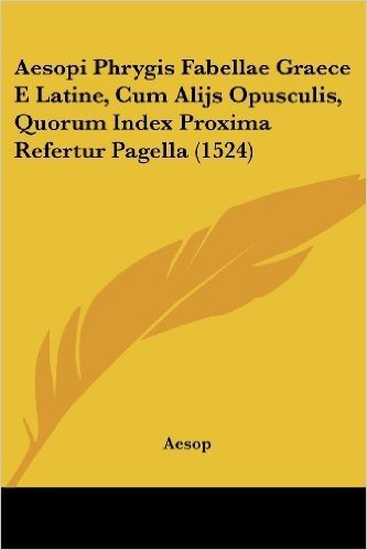 Aesopi Phrygis Fabellae Graece E Latine, Cum Alijs Opusculis, Quorum Index Proxima Refertur Pagella (1524)