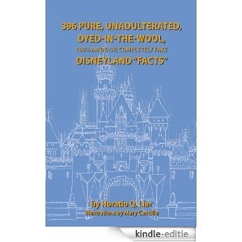 396 Pure, Unadulterated, Dyed-In-The-Wool, 100% Made-Up, Completely Fake Disneyland "Facts" (English Edition) [Kindle-editie]