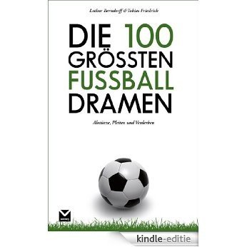 Die 100 größten Fußball-Dramen: Abstürze, Pleiten und Verderben [Kindle-editie]