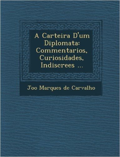 A Carteira D'Um Diplomata: Commentarios, Curiosidades, Indiscre Es ...