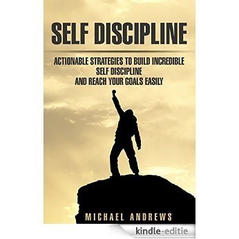 Self Discipline: Actionable Strategies to Build Incredible Self Discipline and Reach Your Goals Easily (Self Discipline, Develop Discipline) (English Edition) [Kindle-editie]