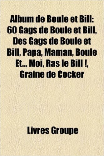 Album de Boule Et Bill: 60 Gags de Boule Et Bill, Des Gags de Boule Et Bill, Papa, Maman, Boule Et... Moi, Ras Le Bill !, Graine de Cocker