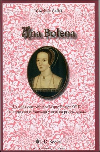Ana Bolena: La Reina Consorte Por la Que Enrique VIII Rompio Con el Vaticano y Creo su Propia Iglesia