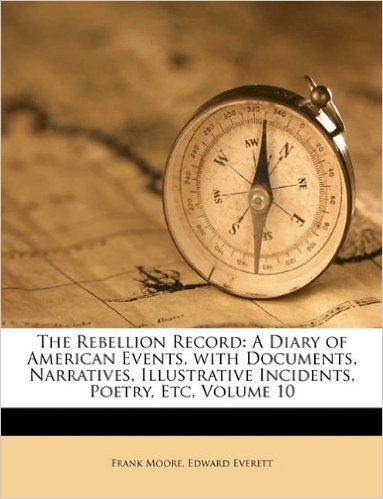 The Rebellion Record: A Diary of American Events, with Documents, Narratives, Illustrative Incidents, Poetry, Etc, Tenth Volume
