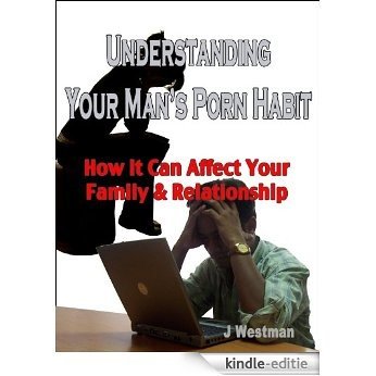 Understanding Your Man's Porn Habit, How it Can Affect Your Family & Relationship (English Edition) [Kindle-editie]