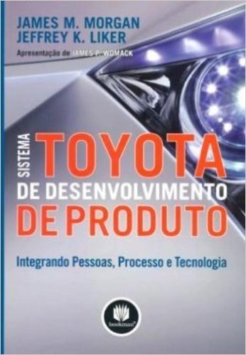 Sistema Toyota de Desenvolvimento de Produto. Integrando Pessoas, Processo e Tecnologia