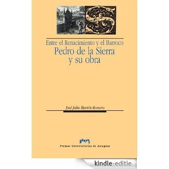 Entre el Renacimiento y el Barroco: Pedro de la Sierra y su obra (Spanish Edition) [Kindle-editie]