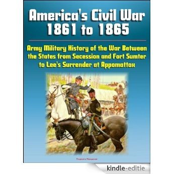 America's Civil War 1861 to 1865 - Army Military History of the War Between the States from Secession and Fort Sumter to Lee's Surrender at Appomattox (English Edition) [Kindle-editie]