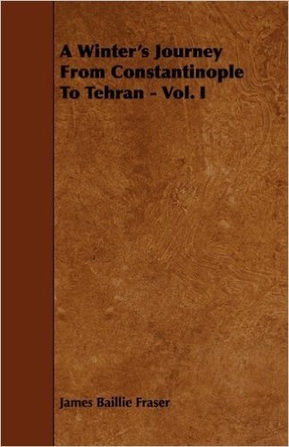 A Winter's Journey from Constantinople to Tehran - Vol. I