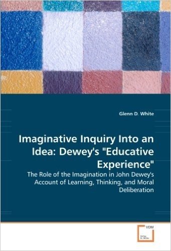 Imaginative Inquiry Into an Idea: Dewey's "Educative Experience" - The Role of the Imagination in John Dewey's Account of Learning, Thinking, and Mora