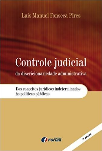 Controle Judicial da Discricionariedade Administrativa. Dos Conceitos Jurídicos Indeterminados às Políticas Públicas