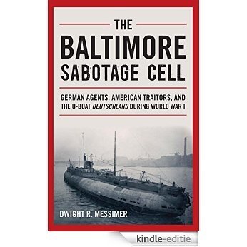 The Baltimore Sabotage Cell: German Agents, American Traitors, and the U-boat Deutschland During World War I [Kindle-editie]