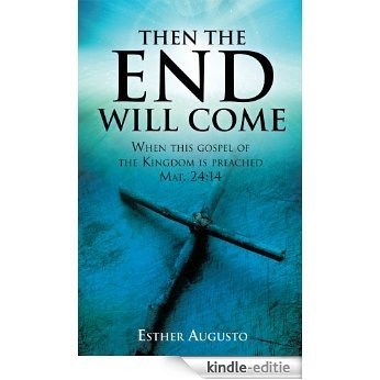 Then The End Will Come: When this gospel of the Kingdom is preached Mat. 24:14 (English Edition) [Kindle-editie]