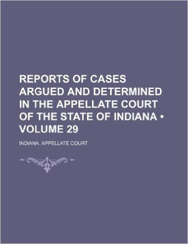 Reports of Cases Argued and Determined in the Appellate Court of the State of Indiana (Volume 29)