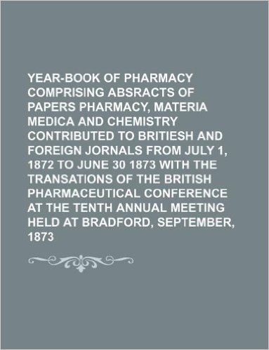 Year-Book of Pharmacy Comprising Absracts of Papers Pharmacy, Materia Medica and Chemistry Contributed to Britiesh and Foreign Jornals from July 1, 18 baixar