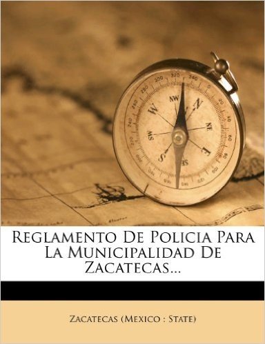 Reglamento de Policia Para La Municipalidad de Zacatecas...