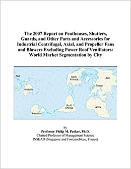 indir The 2007 Report on Penthouses, Shutters, Guards, and Other Parts and Accessories for Industrial Centrifugal, Axial, and Propeller Fans and Blowers ... World Market Segmentation by City