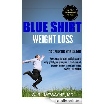BLUE SHIRT WEIGHT LOSS: This is Weight Loss with a Real Twist! How to use the latest medical research and psychological principles to teach yourself the ... Health Series Book 1) (English Edition) [Kindle-editie]