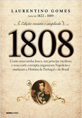 1808: Como uma rainha louca, um príncipe medroso e uma corte corrupta enganaram Napoleão e mudaram a História de Portugal e do Brasil