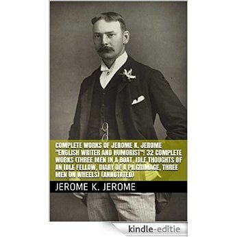 Complete Works of Jerome K. Jerome "English Writer and Humorist"! 32 Complete Works (Three Men in a Boat, Idle Thoughts of an Idle Fellow, Diary of a Pilgrimage, ... Men on Wheels) (Annotated) (English Edition) [Kindle-editie]