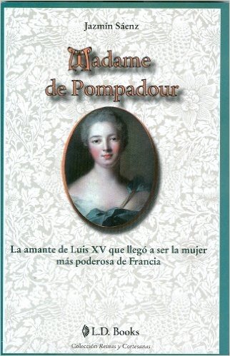 Madame de Pompadour: La Amante de Luis XV Que Llego A Ser la Mujer Mas Poderosa de Francia