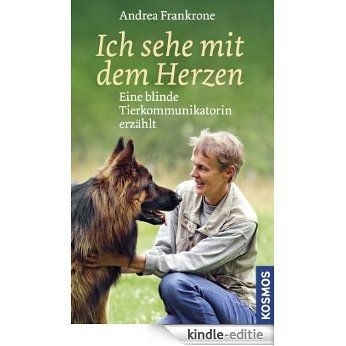 Ich sehe mit dem Herzen: Eine blinde Tierkommunikatiorin erzählt (German Edition) [Kindle-editie]