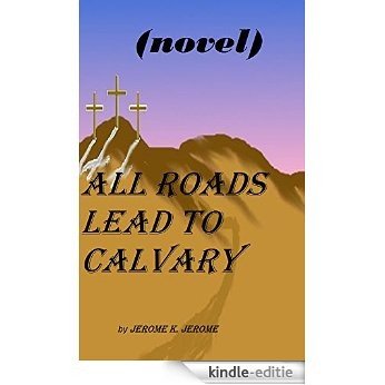 All roads lead to Calvary A NOVEL by Jerome K. Jerome (Original Version) (English Edition) [Kindle-editie]