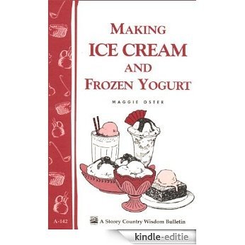 Making Ice Cream and Frozen Yogurt: Storey's Country Wisdom Bulletin A-142 (Storey Basics) (English Edition) [Kindle-editie]