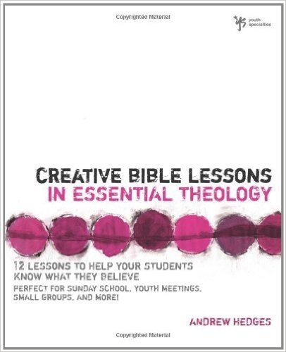 Creative Bible Lessons in Essential Theology: 12 Lessons to Help Your Students Know What They Believe: Perfect for Sunday School, Youth Meetings, Small Groups, and More!
