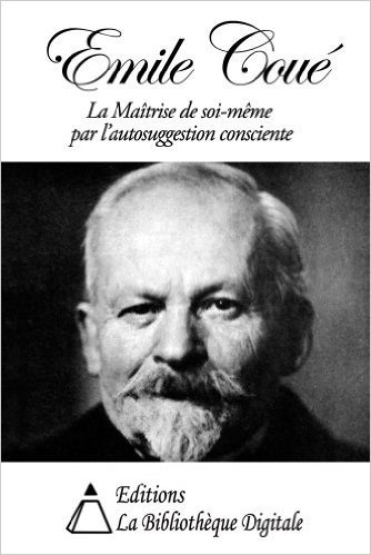 Emile Coué - La Maîtrise de soi-même par l'autosuggestion consciente (French Edition)
