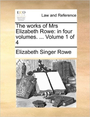 The Works of Mrs Elizabeth Rowe: In Four Volumes. ... Volume 1 of 4