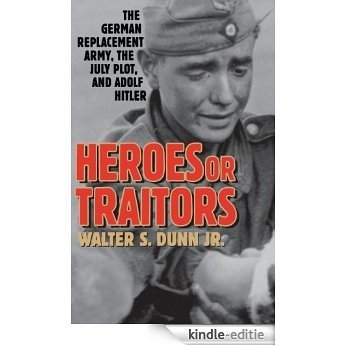 Heroes or Traitors: The German Replacement Army, the July Plot, and Adolf Hitler: The German Replacement Army, the July Plot and Adolf Hitler [Kindle-editie]
