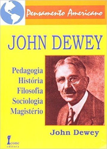 John Dewey . Pedagogia, História, Filosofia, Sociologia E Magistério -Série Pensamento Americano