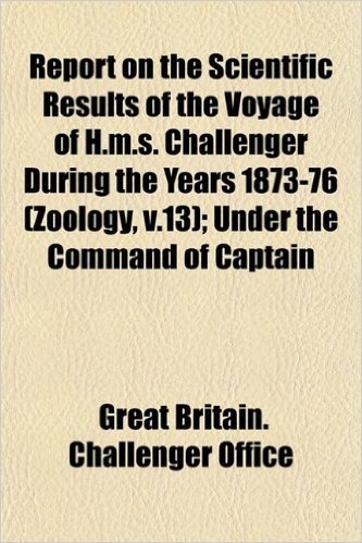 Report on the Scientific Results of the Voyage of H.M.S. Challenger During the Years 1873-76 (Zoology, V.13); Under the Command of Captain