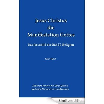Jesus Christus - Die Manifestation Gottes: Das Jesusbild der Bahá'í-Religion (German Edition) [Kindle-editie]