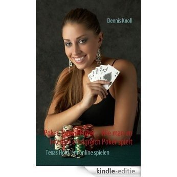 Poker, Poker, Poker - Wie man im Internet erfolgreich Poker spielt: Texas Hold'em online spielen [Kindle-editie]