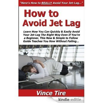 How to Avoid Jet Lag: Learn How You Can Quickly & Easily Avoid Your Jet-Lag The Right Way Even If You're a Beginner, This New & Simple to Follow Guide Teaches You How Without Failing (English Edition) [Kindle-editie]