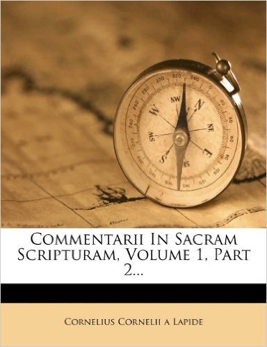 Commentarii in Sacram Scripturam, Volume 1, Part 2...