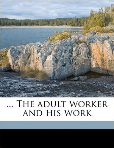 ... the Adult Worker and His Work