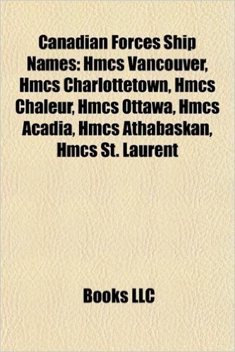 Canadian Forces Ship Names: Hmcs Vancouver, Hmcs Charlottetown, Hmcs Chaleur, Hmcs Ottawa, Hmcs Acadia, Hmcs Athabaskan, Hmcs St. Laurent