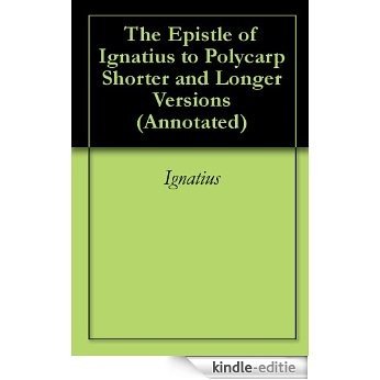 The Epistle of Ignatius to Polycarp Shorter and Longer Versions (Annotated) (English Edition) [Kindle-editie]