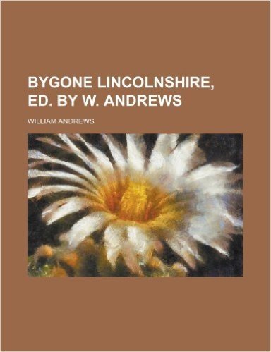 Bygone Lincolnshire, Ed. by W. Andrews