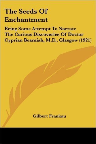 The Seeds of Enchantment: Being Some Attempt to Narrate the Curious Discoveries of Doctor Cyprian Beamish, M.D., Glasgow (1921)