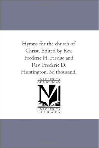 Hymns for the Church of Christ. Edited by REV. Frederic H. Hedge and REV. Frederic D. Huntington. 3D Thousand.