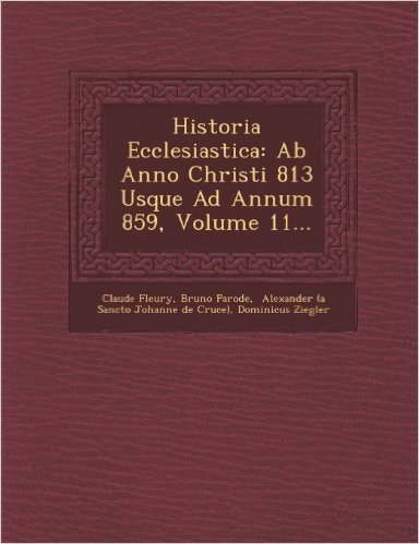 Historia Ecclesiastica: AB Anno Christi 813 Usque Ad Annum 859, Volume 11...